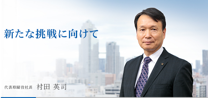 創業50年を迎え、新たな挑戦に向けて 代表取締役社長 村田 英司